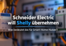 Schneider Electric will Shelly übernehmen: Was bedeutet das für Smart-Home-Nutzer?